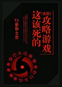 《(BG/火影同人)火影 这该死的攻略游戏!》