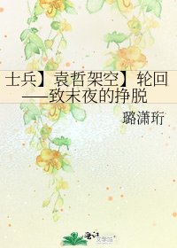 《士兵】袁哲架空】輪迴——致末夜的掙脱》
