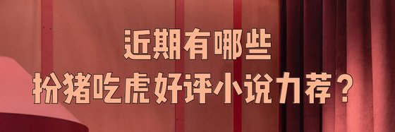 近期有哪些扮豬吃虎好評小說力薦？