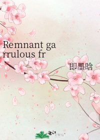 《Remnant garrulous fragment》
