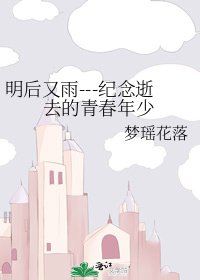明后又雨---纪念逝去的青春年少