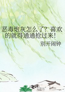《恶毒炮灰怎么了?喜欢的就得通通抢过来!》